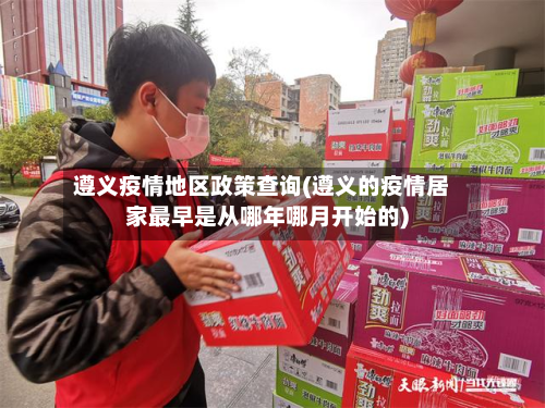 遵义疫情地区政策查询(遵义的疫情居家最早是从哪年哪月开始的)