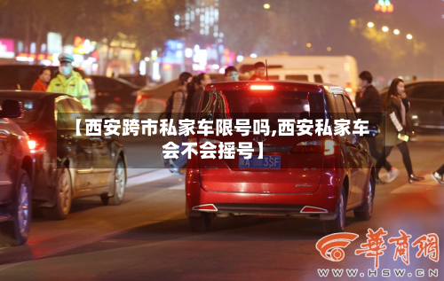 【西安跨市私家车限号吗,西安私家车会不会摇号】