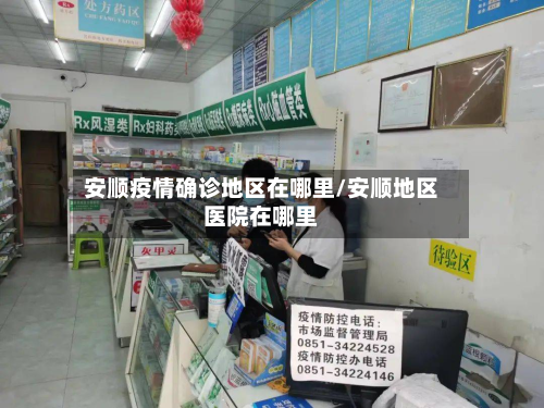 安顺疫情确诊地区在哪里/安顺地区医院在哪里