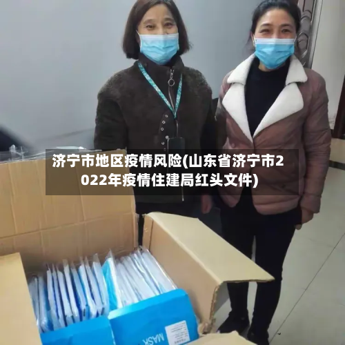 济宁市地区疫情风险(山东省济宁市2022年疫情住建局红头文件)-第2张图片