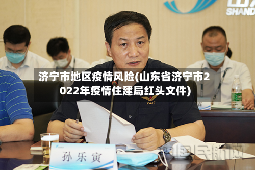 济宁市地区疫情风险(山东省济宁市2022年疫情住建局红头文件)