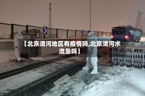 【北京清河地区有疫情吗,北京清河水流急吗】