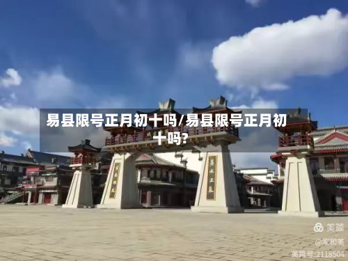 易县限号正月初十吗/易县限号正月初十吗?-第2张图片