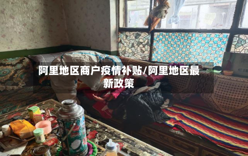 阿里地区商户疫情补贴/阿里地区最新政策