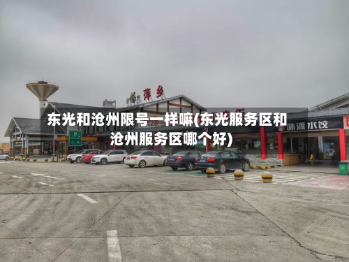东光和沧州限号一样嘛(东光服务区和沧州服务区哪个好)-第2张图片