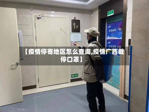 【疫情停寄地区怎么查询,疫情广西截停口罩】