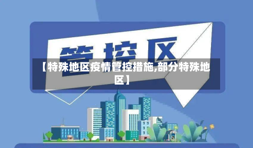 【特殊地区疫情管控措施,部分特殊地区】-第2张图片