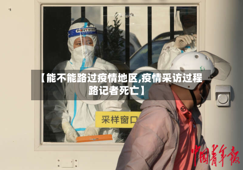 【能不能路过疫情地区,疫情采访过程路记者死亡】-第2张图片