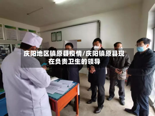 庆阳地区镇原县疫情/庆阳镇原县现在负责卫生的领导-第2张图片