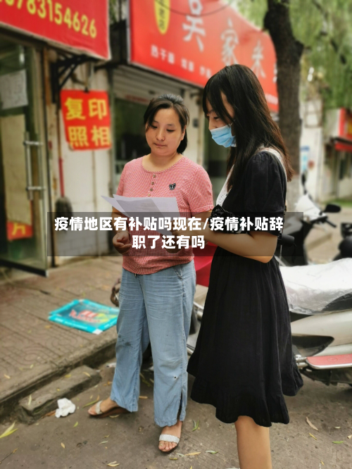 疫情地区有补贴吗现在/疫情补贴辞职了还有吗