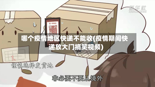哪个疫情地区快递不能收(疫情期间快递放大门搞笑视频)