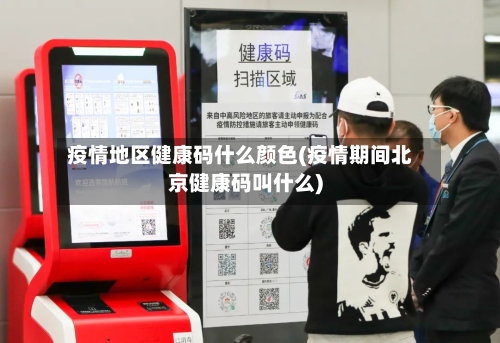 疫情地区健康码什么颜色(疫情期间北京健康码叫什么)