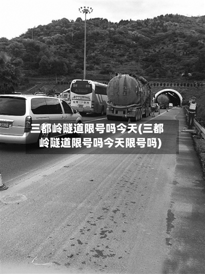 三都岭隧道限号吗今天(三都岭隧道限号吗今天限号吗)