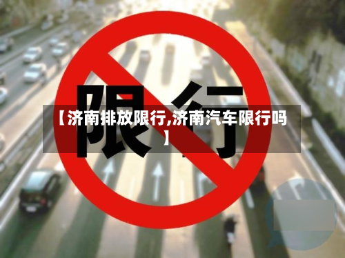 【济南排放限行,济南汽车限行吗】-第3张图片