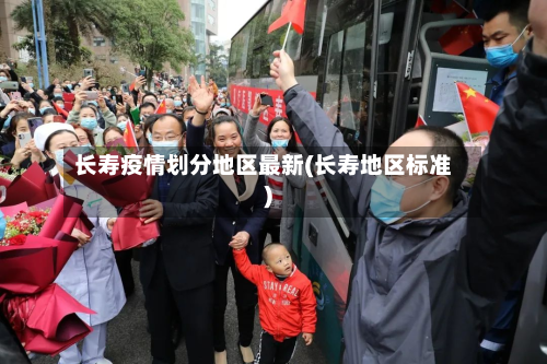 长寿疫情划分地区最新(长寿地区标准)-第3张图片