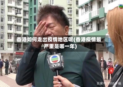 香港如何走出疫情地区呢(香港疫情最严重是哪一年)-第2张图片