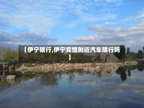 【伊宁限行,伊宁宾馆附近汽车限行吗】