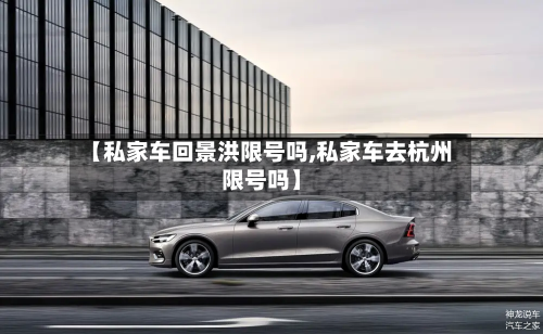 【私家车回景洪限号吗,私家车去杭州限号吗】