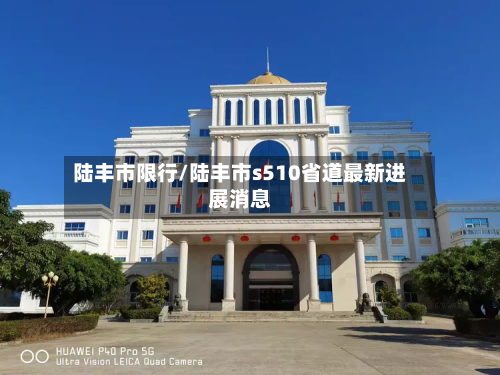陆丰市限行/陆丰市s510省道最新进展消息