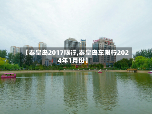 【秦皇岛2017限行,秦皇岛车限行2024年1月份】-第3张图片