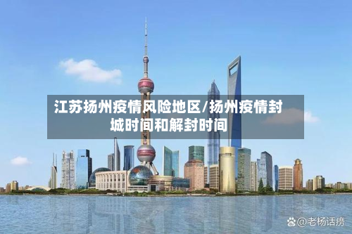 江苏扬州疫情风险地区/扬州疫情封城时间和解封时间