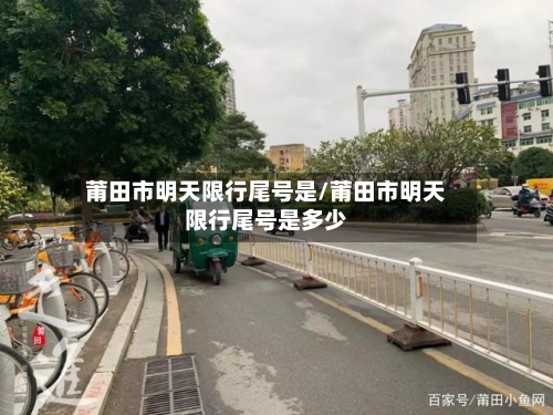 莆田市明天限行尾号是/莆田市明天限行尾号是多少