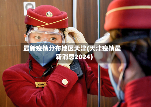 最新疫情分布地区天津(天津疫情最新消息2024)-第2张图片