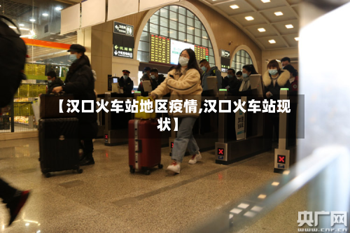 【汉口火车站地区疫情,汉口火车站现状】