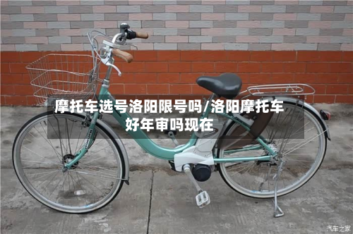 摩托车选号洛阳限号吗/洛阳摩托车好年审吗现在
