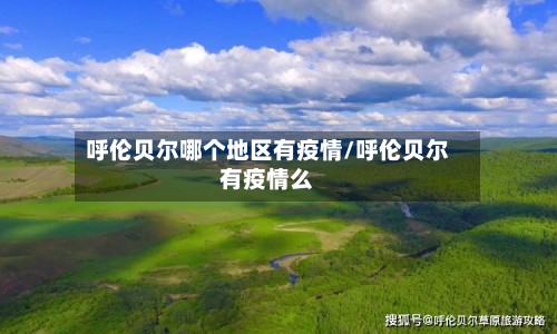 呼伦贝尔哪个地区有疫情/呼伦贝尔有疫情么-第2张图片