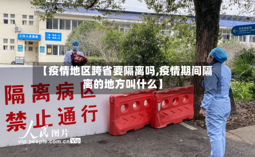 【疫情地区跨省要隔离吗,疫情期间隔离的地方叫什么】-第2张图片