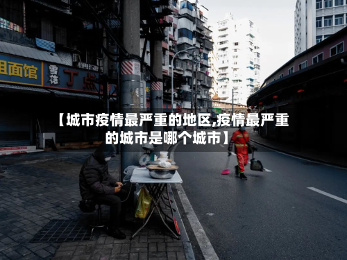 【城市疫情最严重的地区,疫情最严重的城市是哪个城市】