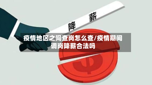 疫情地区之间查岗怎么查/疫情期间调岗降薪合法吗