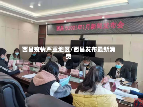 西昌疫情严重地区/西昌发布最新消息-第3张图片