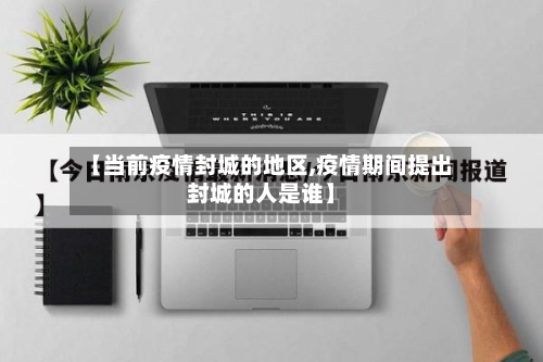 【当前疫情封城的地区,疫情期间提出封城的人是谁】