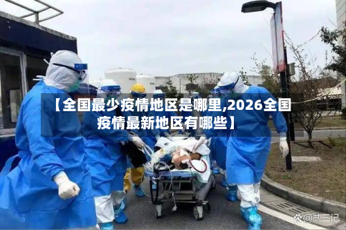 【全国最少疫情地区是哪里,2026全国疫情最新地区有哪些】-第2张图片