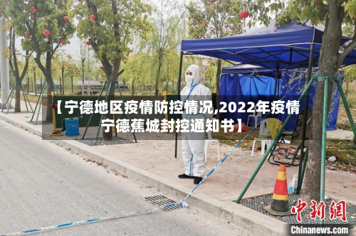 【宁德地区疫情防控情况,2022年疫情宁德蕉城封控通知书】