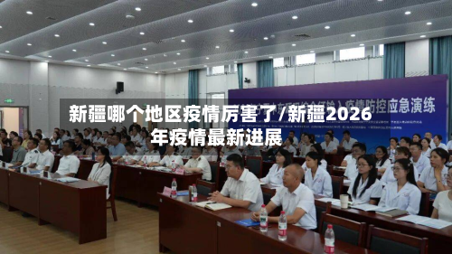 新疆哪个地区疫情厉害了/新疆2026年疫情最新进展