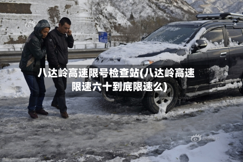 八达岭高速限号检查站(八达岭高速限速六十到底限速么)-第2张图片