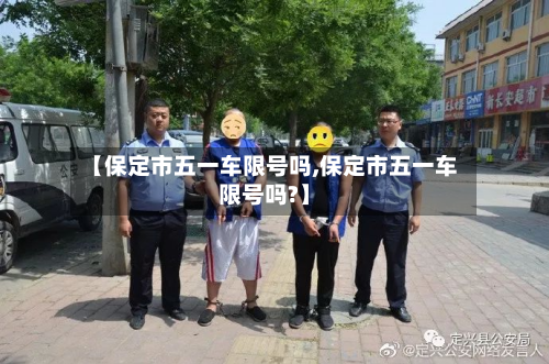【保定市五一车限号吗,保定市五一车限号吗?】-第2张图片