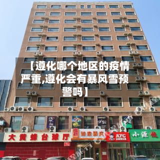 【遵化哪个地区的疫情严重,遵化会有暴风雪预警吗】