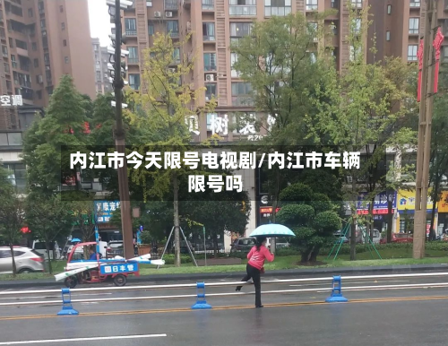 内江市今天限号电视剧/内江市车辆限号吗