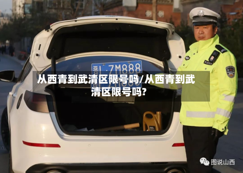 从西青到武清区限号吗/从西青到武清区限号吗?