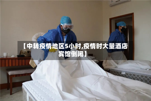 【中转疫情地区5小时,疫情时大量酒店宾馆倒闭】