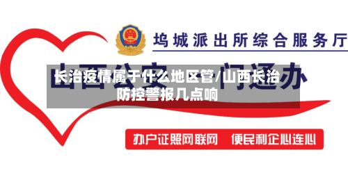 长治疫情属于什么地区管/山西长治防控警报几点响-第2张图片