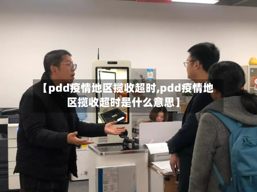 【pdd疫情地区揽收超时,pdd疫情地区揽收超时是什么意思】-第2张图片