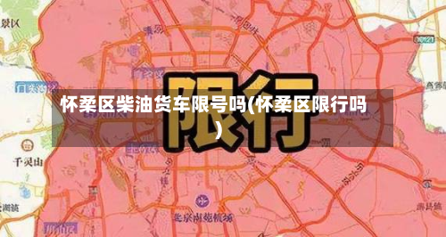 怀柔区柴油货车限号吗(怀柔区限行吗)-第2张图片
