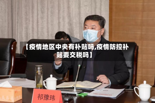 【疫情地区中央有补贴吗,疫情防控补贴要交税吗】