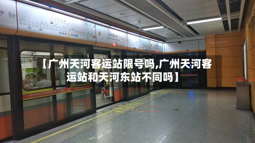 【广州天河客运站限号吗,广州天河客运站和天河东站不同吗】