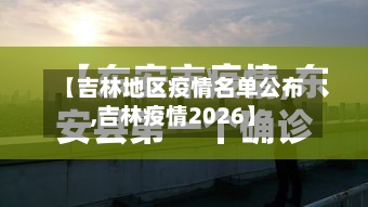 【吉林地区疫情名单公布,吉林疫情2026】